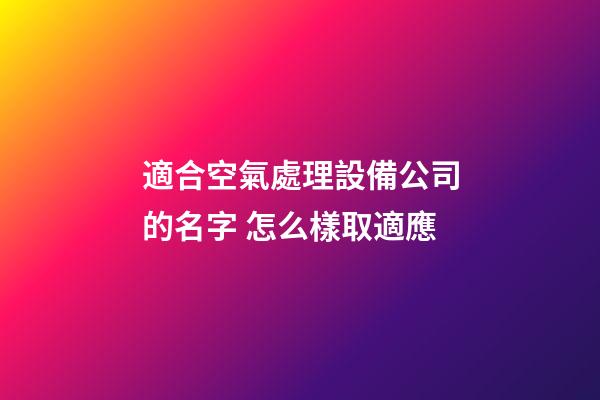 適合空氣處理設備公司的名字 怎么樣取適應-第1張-公司起名-玄機派